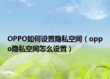 OPPO如何设置隐私空间（oppo隐私空间怎么设置）