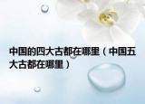 中国的四大古都在哪里（中国五大古都在哪里）