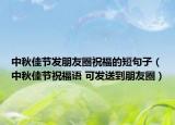 中秋佳节发朋友圈祝福的短句子（中秋佳节祝福语 可发送到朋友圈）