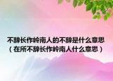 不辞长作岭南人的不辞是什么意思（在所不辞长作岭南人什么意思）