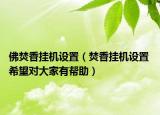 佛焚香挂机设置（焚香挂机设置 希望对大家有帮助）