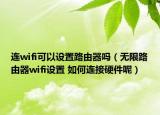 连wifi可以设置路由器吗（无限路由器wifi设置 如何连接硬件呢）