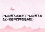 户口本丢了,怎么办（户口本丢了怎么办 去你户口所在地办理）