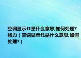 空调显示f1是什么意思,如何处理?格力（空调显示f1是什么意思,如何处理?）