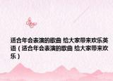 适合年会表演的歌曲 给大家带来欢乐英语（适合年会表演的歌曲 给大家带来欢乐）