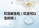 豇豆能生吃（豇豆可以生吃吗）