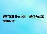 超纤革是什么材料（超纤合成革是啥材质）