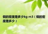 铜的密度是多少kg m3（铜的密度是多少）