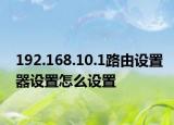 192.168.10.1路由设置器设置怎么设置