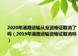 2020年道路运输从业资格证取消了吗（2019年道路运输资格证取消吗）