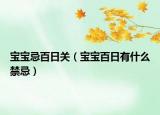 宝宝忌百日关（宝宝百日有什么禁忌）