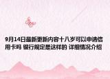 9月14日最新更新内容十八岁可以申请信用卡吗 银行规定是这样的 详细情况介绍
