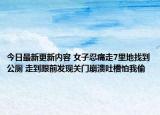 今日最新更新内容 女子忍痛走7里地找到公厕 走到跟前发现关门崩溃吐槽怕我偷