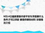 9月14日最新更新内容平安车贷需要什么条件才可以贷款 要提供哪些材料 详细情况介绍
