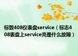 标致408仪表盘service（标志408表盘上service亮是什么故障）