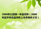 2000年以后哪一年是闰年（2000年是平年还是闰年上半年有多少天）