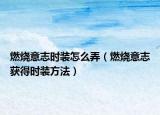 燃烧意志时装怎么弄（燃烧意志获得时装方法）
