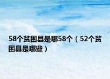 58个贫困县是哪58个（52个贫困县是哪些）