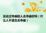 没去过寺庙的人去寺庙好吗（什么人不适合去寺庙）