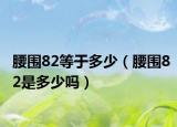 腰围82等于多少（腰围82是多少吗）