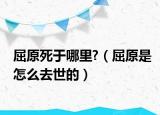 屈原死于哪里?（屈原是怎么去世的）