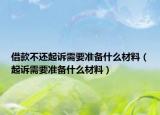 借款不还起诉需要准备什么材料（起诉需要准备什么材料）