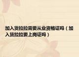 加入货拉拉需要从业资格证吗（加入货拉拉要上岗证吗）