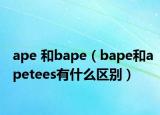 ape 和bape（bape和apetees有什么区别）