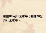 卧推80kg什么水平（卧推70公斤什么水平）