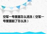 空军一号里面怎么清洗（空军一号里面脏了怎么洗）