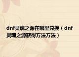 dnf灵魂之源在哪里兑换（dnf灵魂之源获得方法方法）