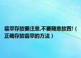 翡翠存放要注意,不要随意放置!（正确存放翡翠的方法）