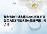 银行卡转不进去钱是怎么回事 可能是因为这3种情况具体情况详细内容介绍