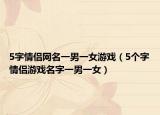5字情侣网名一男一女游戏（5个字情侣游戏名字一男一女）