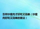 怎样炒瘦肉才好吃又简单（炒瘦肉好吃又简单的做法）
