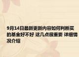 9月14日最新更新内容如何判断买的基金好不好 这几点很重要 详细情况介绍