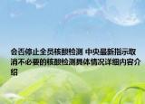 会否停止全员核酸检测 中央最新指示取消不必要的核酸检测具体情况详细内容介绍