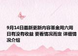 9月14日最新更新内容基金周六周日有没有收益 要看情况而定 详细情况介绍