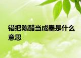 错把陈醋当成墨是什么意思