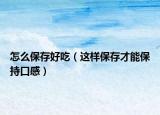 怎么保存好吃（这样保存才能保持口感）
