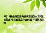 9月14日最新更新内容京东货到付款可以支付宝吗 需要注意什么问题 详细情况介绍
