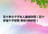 五十岁小个子女人最佳穿搭（五十岁矮个子穿搭 学这5种穿搭）
