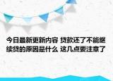 今日最新更新内容 贷款还了不能继续贷的原因是什么 这几点要注意了