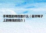 手镯里的棉线是什么（翡翠镯子上的棉线的简介）