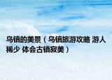 乌镇的美景（乌镇旅游攻略 游人稀少 体会古镇寂美）