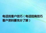 电话找客户技巧（电话招商技巧 客户资料要充分了解）