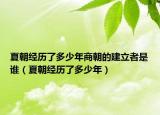 夏朝经历了多少年商朝的建立者是谁（夏朝经历了多少年）