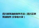 四川麻辣油的制作方法（四川正宗辣油制作 分享给大家）