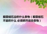 胆囊结石忌吃什么食物（胆囊结石不能吃什么 必须避开这些食物）