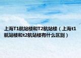 上海T1航站楼和T2航站楼（上海t1航站楼和t2航站楼有什么区别）